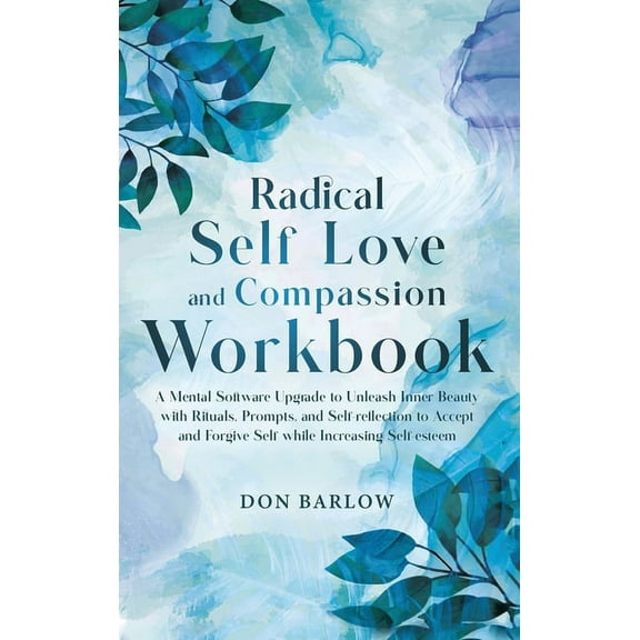 Radical Self Love and Compassion Workbook: A Mental Software Upgrade to Unleash Inner Beauty with Rituals, Prompts, and , (Hardcover)