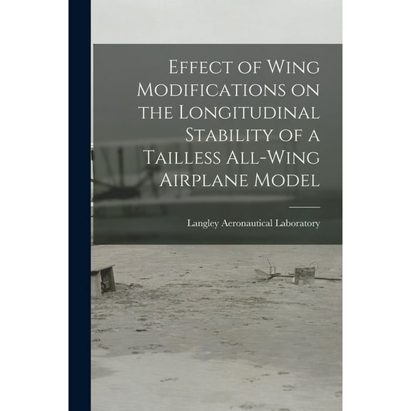 Effect of Wing Modifications on the Longitudinal Stability of a Tailless All-wing Airplane Model, (Paperback)