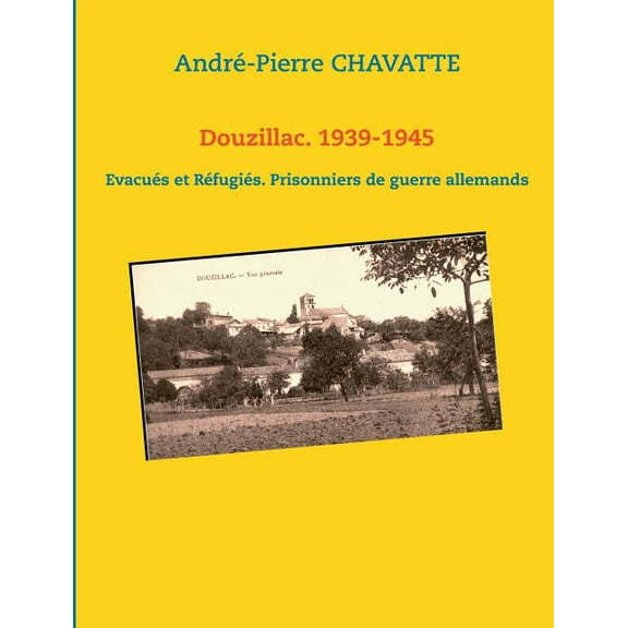 Douzillac. 1939-1945: EvacuÃ©s et RÃ©fugiÃ©s. Prisonniers de guerre allemands, (Paperback)
