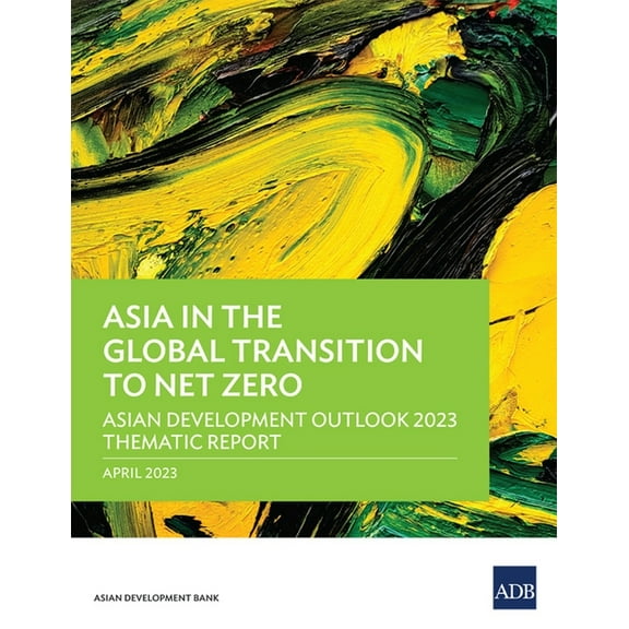Asian Development Outlook (Ado) Asia in the Global Transition to Net Zero: Asian Development Outlook 2023 Thematic Report, (Paperback)