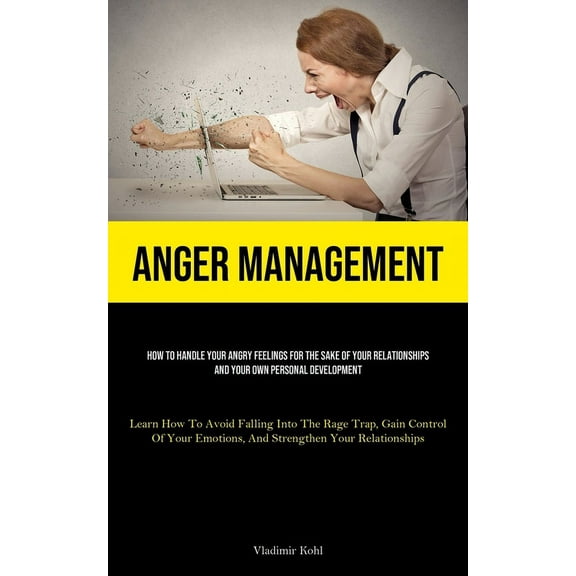 Anger Management: How To Handle Your Angry Feelings For The Sake Of Your Relationships And Your Own Personal Development, (Paperback)