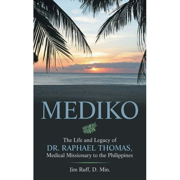 Mediko: The Life and Legacy of Dr. Raphael Thomas, Medical Missionary to the Philippines, (Hardcover)