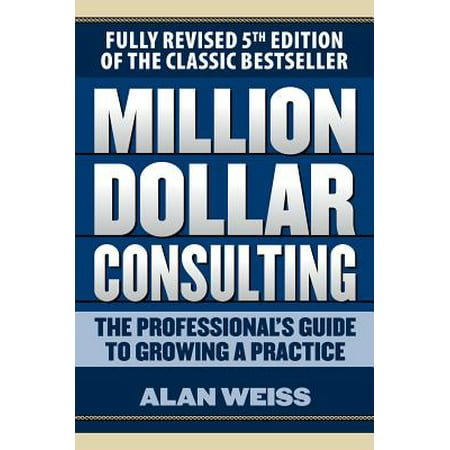 Million Dollar Consulting: The Professional's Guide to Growing a Practice, Fifth (Best Consulting Business To Start)