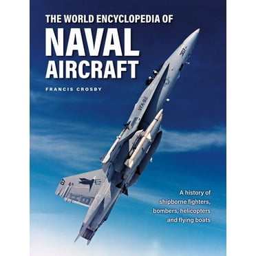 The World Encyclopedia of Naval Aircraft: A History of Shipborne Fighters, Bombers, Helicopters and Flying Boats (Hardcover)