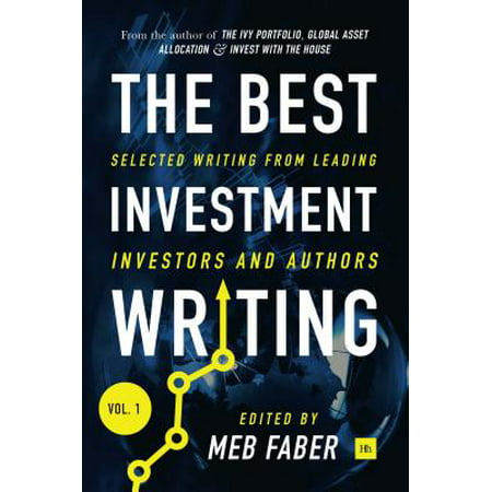 The Best Investment Writing Volume 1 : Selected Writing from Leading Investors and