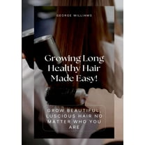 Growing Long Healthy Hair Made Easy!: Grow Beautiful, Luscious Hair No Matter Who You Are, (Paperback)