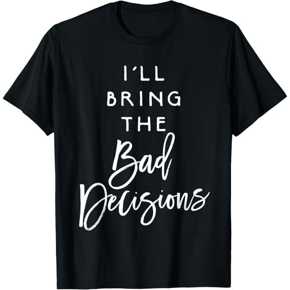 I'll Bring The Bad Decisions Shirt Funny Party Group T-Shirt T-ShirtMen's and women's gift, black and white T-shirt, size: Extra large S-4XL
