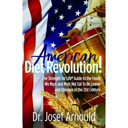 Diet Revolution - American Diet Revolution! : The Strength for Life(r) Guide to the Foods We Must and Must Not Eat to Be Leaner and Stronger in the 21st Century