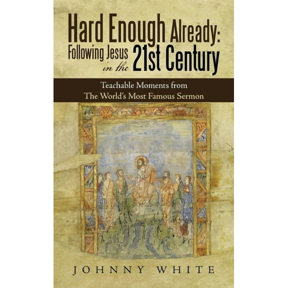 Hard Enough Already: Following Jesus in the 21St Century: Teachable Moments from the World's Most Famous Sermon, (Hardcover)