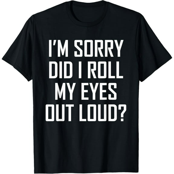 Funny I'm Sorry Did I Roll My Eyes Out Loud T-Shirtfdg updat T-Shirt