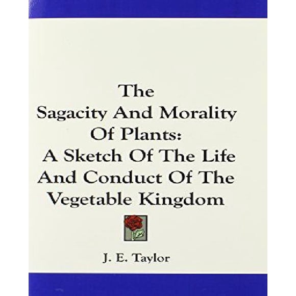 The Sagacity and Morality of Plants: A Sketch of the Life and Conduct of the Vegetable Kingdom