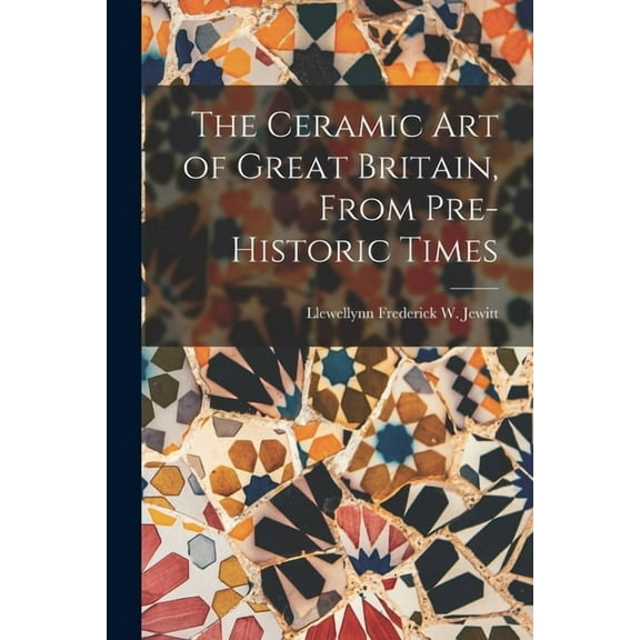 The Ceramic Art of Great Britain, From Pre-Historic Times (Paperback)
