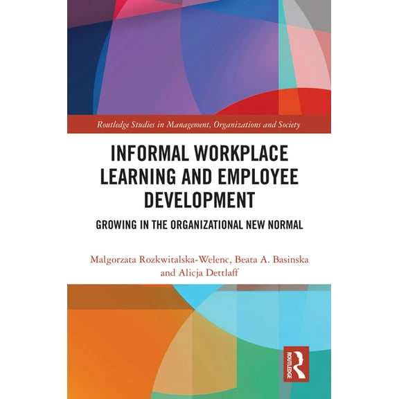 Routledge Studies in Management, Organiz Informal Workplace Learning and Employee Development: Growing in the Organizational New Normal, (Hardcover)