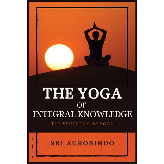 The Yoga of Integral Knowledge: The Synthesis of Yoga, (Paperback)