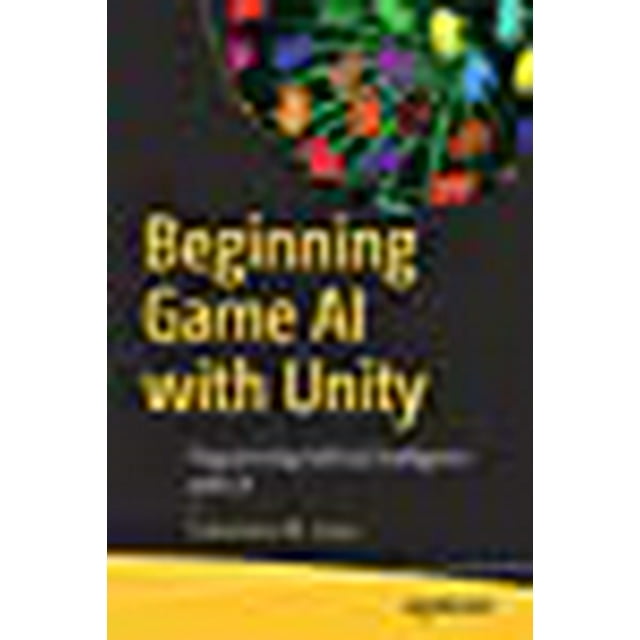Beginning Game AI with Unity: Programming Artificial Intelligence with C#