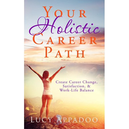 Your Holistic Career Path - Create Career Change, Satisfaction, and Work/Life Balance - (Best Career Change At 40)