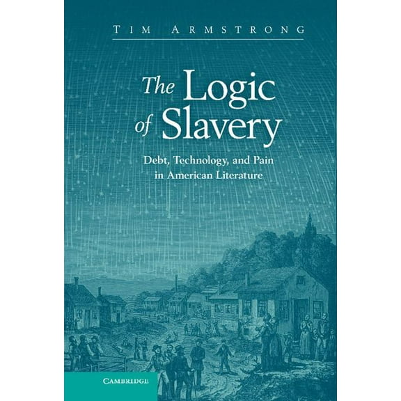 Cambridge Studies in American Literature The Logic of Slavery: Debt, Technology, and Pain in American Literature, (Hardcover)