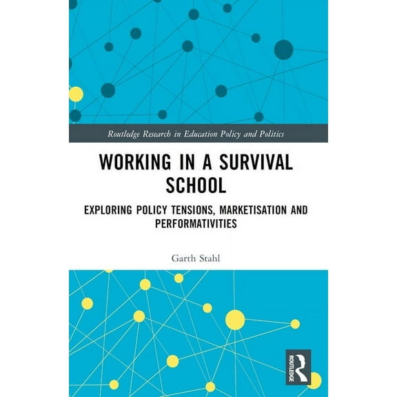 Routledge Research in Education Policy a Working in a Survival School: Exploring Policy Tensions, Marketisation and Performativities, (Paperback)