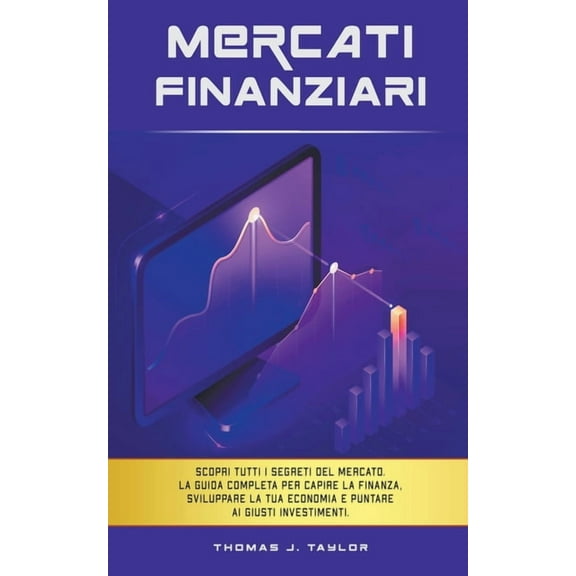 Mercati Finanziari: Scopri Tutti i Segreti del Mercato. La guida Completa per Capire la Finanza, Sviluppare la tua Econo, (Paperback)