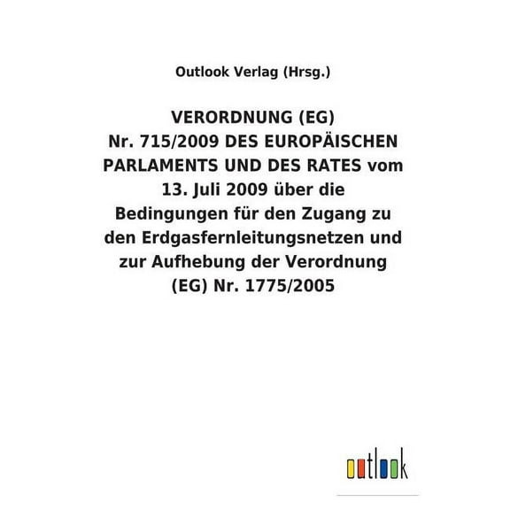 VERORDNUNG (EG) Nr. 715/2009 DES EUROPÄISCHEN PARLAMENTS UND DES RATES vom 13. Juli 2009 über die Bedingungen für den Zugang zu den Erdgasfernleitungsnetzen und zur Aufhebung der Verordnung (EG) Nr. 1775/2005 (Paperback)