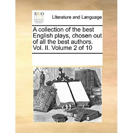 A Collection of the Best English Plays, Chosen Out of All the Best Authors. Vol. II. Volume 2 of