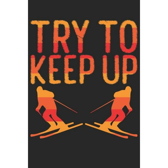 Trainingsbuch für Skifahrer : Stetige Verbesserung mit diesem Trainigstagebuch ♦ Vorlage für über 100 Trainigstage ♦ Planen, üben, umsetzen ♦ 6x9 Format ♦ Motiv: Try to keep up 2 (Paperback)