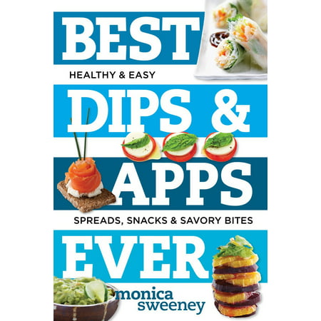 Best Dips and Apps Ever : Fun and Easy Spreads, Snacks, and Savory (Best And Easy Appetizers)