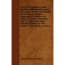 Annals Of Augusta County - Virginia, With Reminiscences Illustrative Of The Vicissitudes Of Its Pioneer Settlers - Biographical Sketches Of Citizens Locally Prominent, And Of Those Who Have Founded Fa