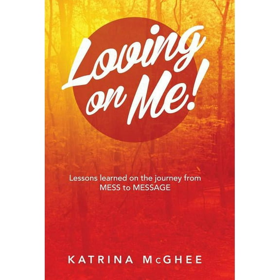 Loving on Me!: Lessons Learned on the Journey from MESS to MESSAGE (Hardcover)