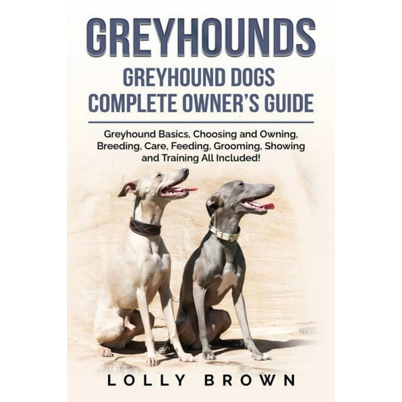 Greyhounds: Greyhound Dogs Complete Owner's Guide (Paperback) by Lolly Brown