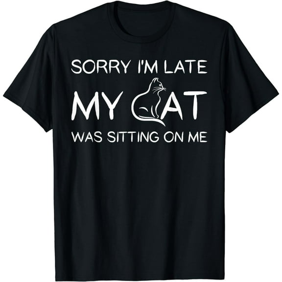 Sorry I'm Late My Cat Was Sitting On Me Funny Pet T Shirt