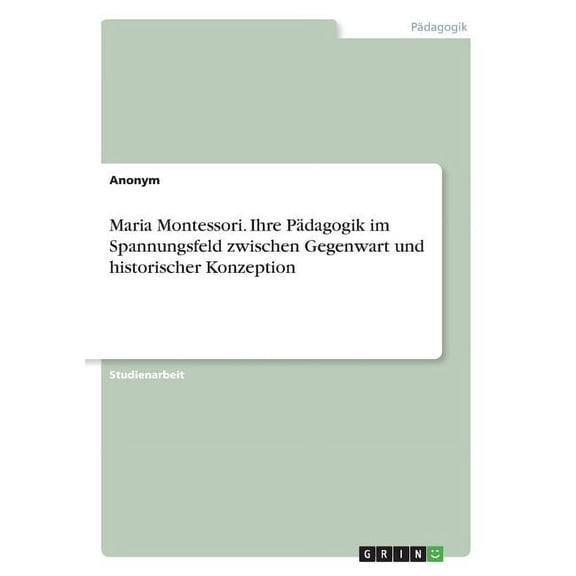 Maria Montessori. Ihre Pädagogik im Spannungsfeld zwischen Gegenwart und historischer Konzeption (Paperback)