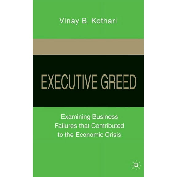 Executive Greed: Examining Business Failures That Contributed to the Economic Crisis, (Hardcover)