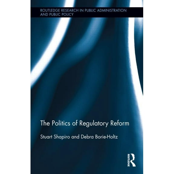 Routledge Research in Public Administrat The Politics of Regulatory Reform, (Hardcover)