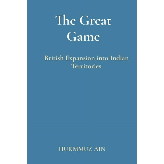 The Great Game: British Expansion into Indian Territories, (Paperback)