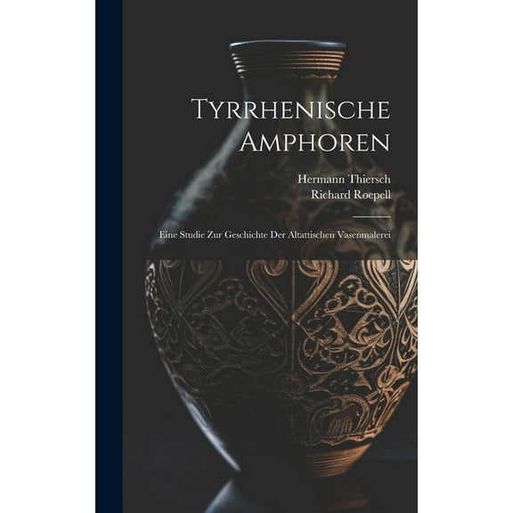Tyrrhenische Amphoren: Eine Studie Zur Geschichte Der Altattischen Vasenmalerei (Hardcover)