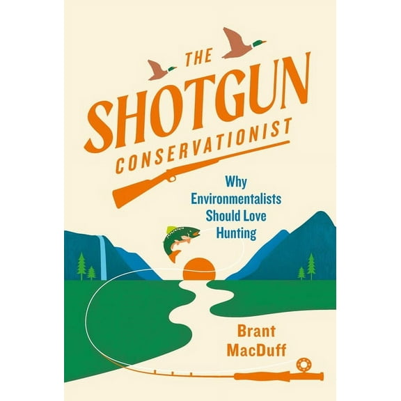 The Shotgun Conservationist: Why Environmentalists Should Love Hunting, (Hardcover)