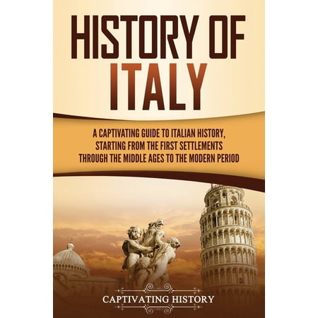 History of Italy: A Captivating Guide to Italian History Starting from the First Settlements through the Middle Ages to (Paperback)