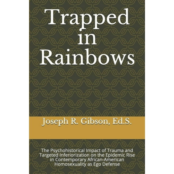 Trapped in Rainbows: The Psychohistorical Impact of Trauma and Targeted Inferiorization on the Epidemic Rise in Contemporary African-American Homosexuality as Ego Defense (Paperback)