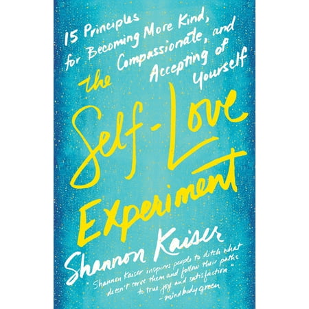 The Self-Love Experiment : Fifteen Principles for Becoming More Kind, Compassionate, and Accepting of (Becoming Your Best The 12 Principles Of Highly Successful Leaders)
