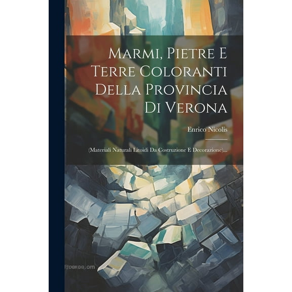 Marmi, Pietre E Terre Coloranti Della Provincia Di Verona: (materiali Naturali Litoidi Da Costruzione E Decorazione)... (Paperback)