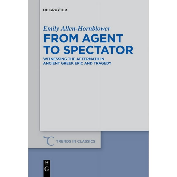 Trends in Classics - Supplementary Volum From Agent to Spectator: Witnessing the Aftermath in Ancient Greek Epic and Tragedy, Book 30, (Paperback)