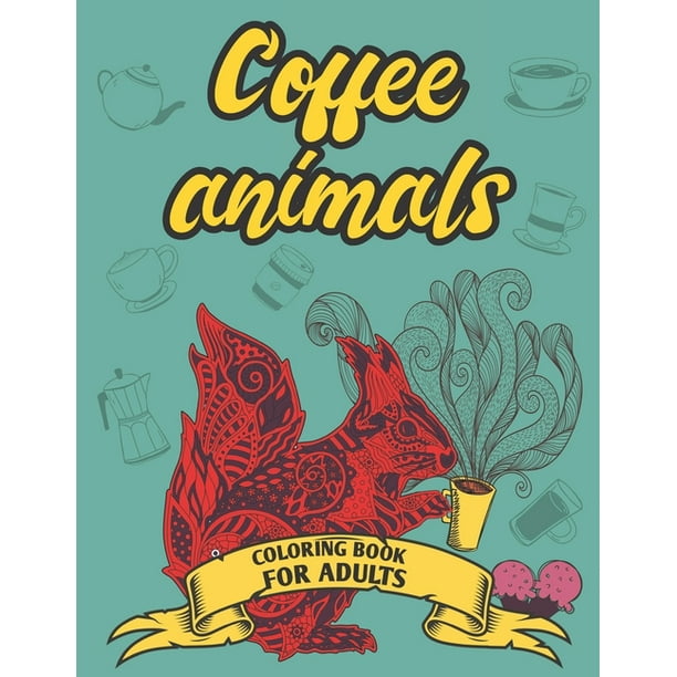 Download Coffee Animals Coloring Book For Adults Cute Animals Coffee Lover Coloring Book For Adults Relaxation Paperback Walmart Com Walmart Com