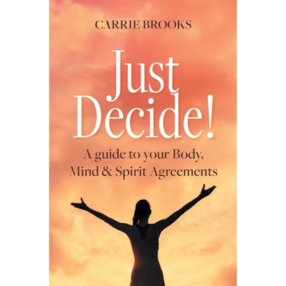 Pre-Owned Just Decide!: A guide to your Body, Mind & Spirit Agreements (Paperback) 1771804882 9781771804882