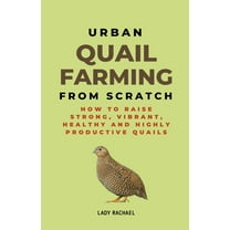Urban Quail Farming From Scratch: How To Raise Strong, Vibrant, Healthy And Highly Productive Quails, (Paperback)