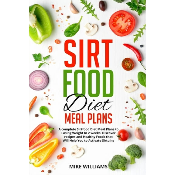 Sirtfood Diet Meal Plans : A complete Sirtfood Diet Meal Plans to Losing Weight In 2 weeks. Discover recipes and Healthy Foods that Will Help You to Activate Sirtuins (Paperback)