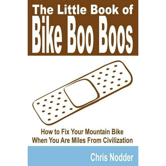 The Little Book of Bike Boo Boos - How to Fix Your Mountain Bike When You Are Miles from Civilization (Paperback)