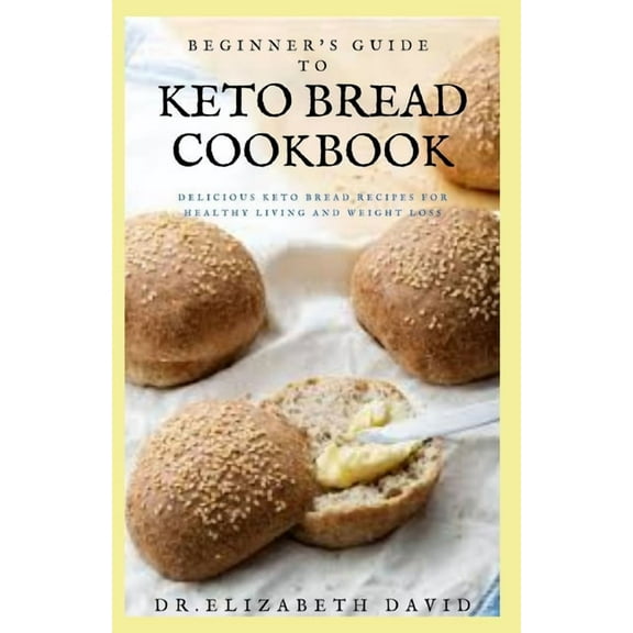 Beginner's Guide to Keto Bread Cookbook : Delicious Keto Bread Recipes For Healthy Living and Weight Loss (Paperback)
