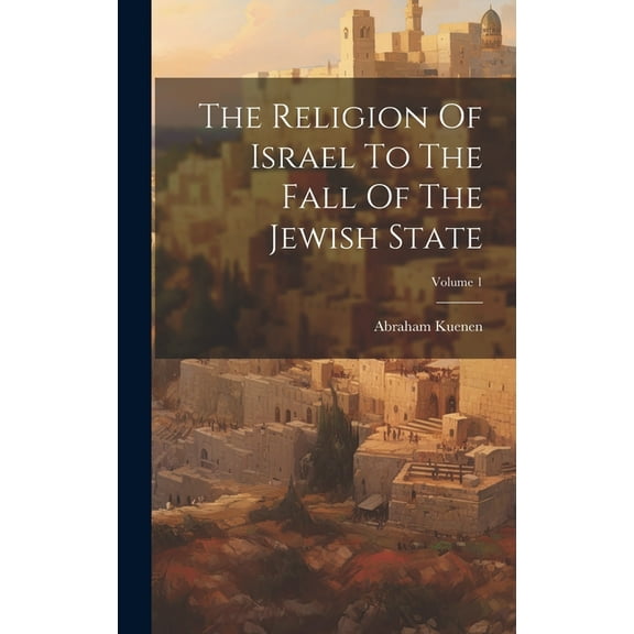 The Religion Of Israel To The Fall Of The Jewish State; Volume 1 (Hardcover)