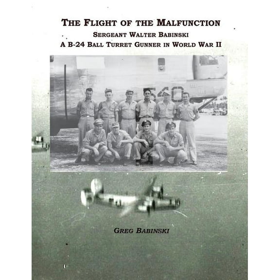 The Flight of the Malfunction: Sergeant Walter Babinski - A B-24 Ball Turret Gunner in WWII